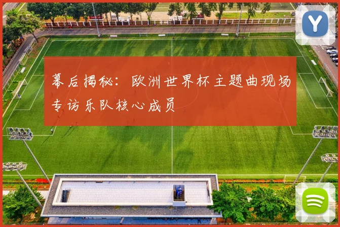 幕后揭秘：欧洲世界杯主题曲现场专访乐队核心成员
