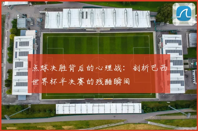 点球决胜背后的心理战：剖析巴西世界杯半决赛的残酷瞬间