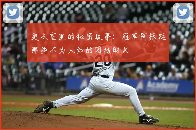 更衣室里的秘密故事：冠军阿根廷那些不为人知的团结时刻