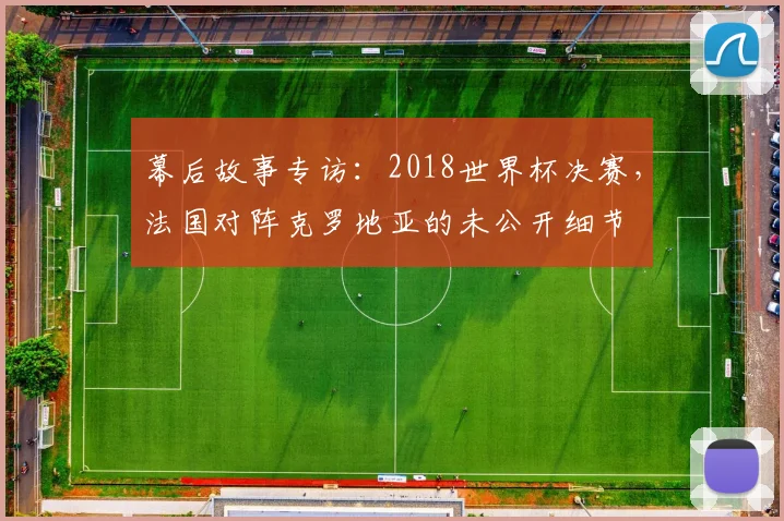 幕后故事专访:2018世界杯决赛,法国对阵克罗地亚的未公开细节