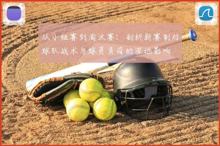 从小组赛到淘汰赛：剖析新赛制对球队战术与球员负荷的深远影响