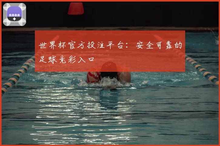 世界杯官方投注平台:安全可靠的足球竞彩入口