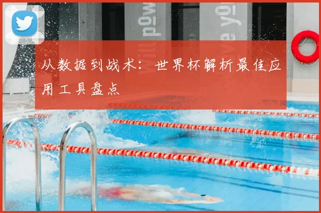 从数据到战术：世界杯解析最佳应用工具盘点