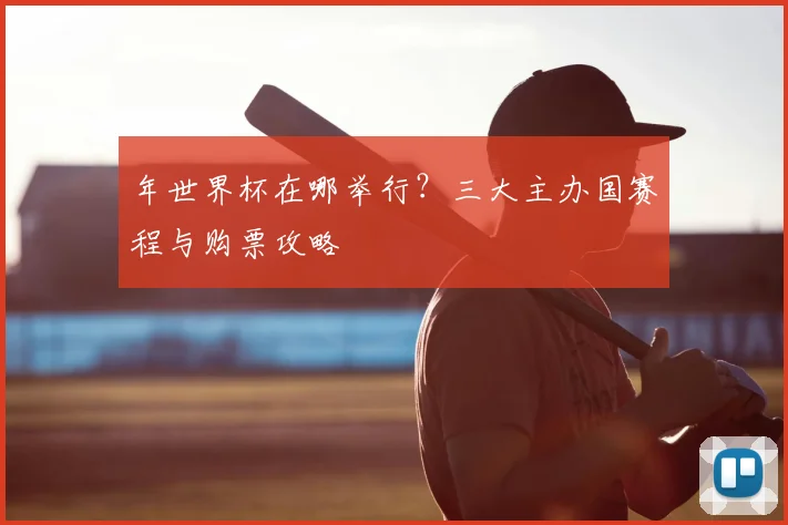 年世界杯在哪举行？三大主办国赛程与购票攻略