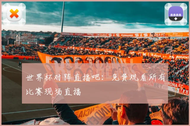 世界杯对阵直播吧：免费观看所有比赛现场直播
