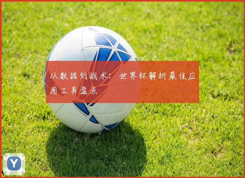 从数据到战术:世界杯解析最佳应用工具盘点