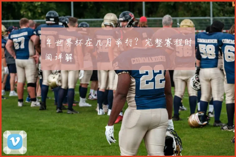 年世界杯在几月举行？完整赛程时间详解