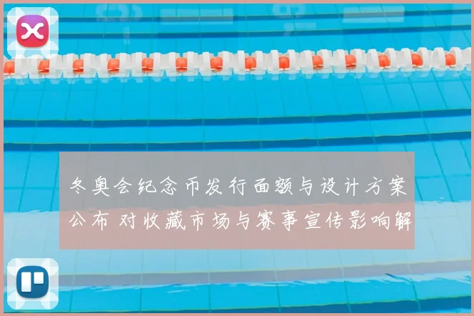 冬奥会纪念币发行面额与设计方案公布 对收藏市场与赛事宣传影响解读