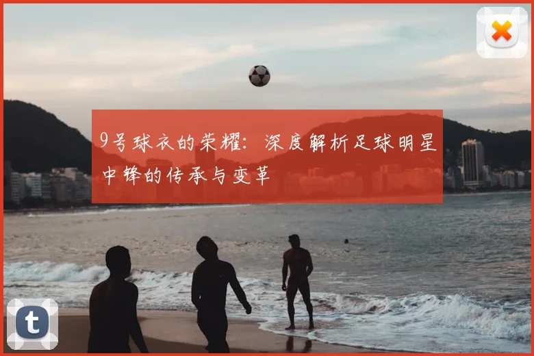 9号球衣的荣耀：深度解析足球明星中锋的传承与变革