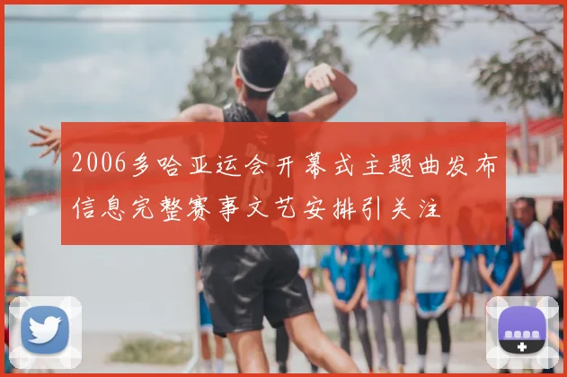 2006多哈亚运会开幕式主题曲发布信息完整赛事文艺安排引关注