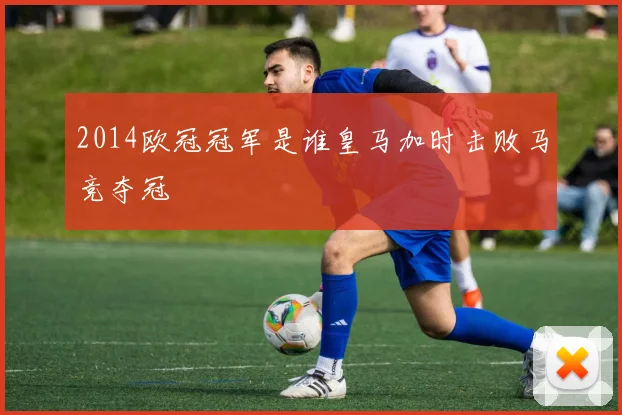 2014欧冠冠军是谁皇马加时击败马竞夺冠