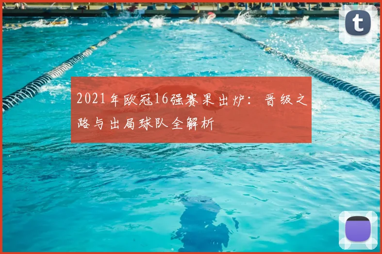 2021年欧冠16强赛果出炉：晋级之路与出局球队全解析
