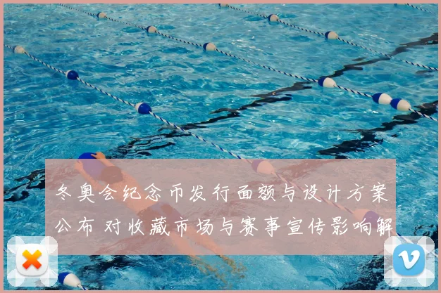 冬奥会纪念币发行面额与设计方案公布 对收藏市场与赛事宣传影响解读