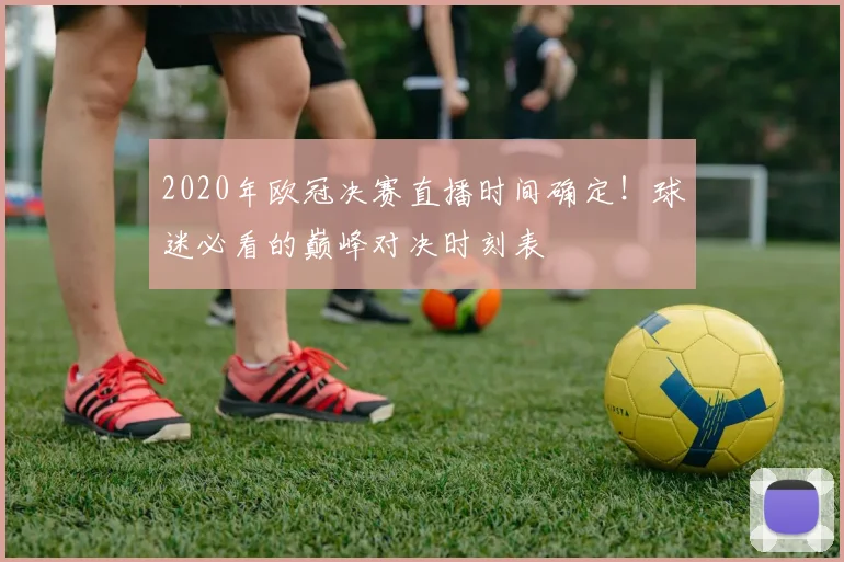 2020年欧冠决赛直播时间确定！球迷必看的巅峰对决时刻表