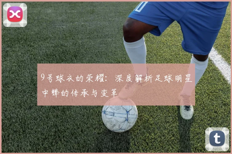 9号球衣的荣耀：深度解析足球明星中锋的传承与变革