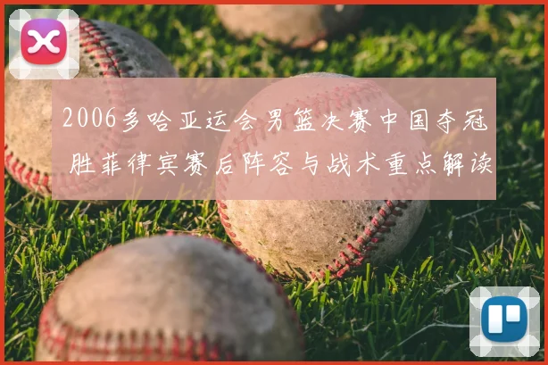 2006多哈亚运会男篮决赛中国夺冠 胜菲律宾赛后阵容与战术重点解读